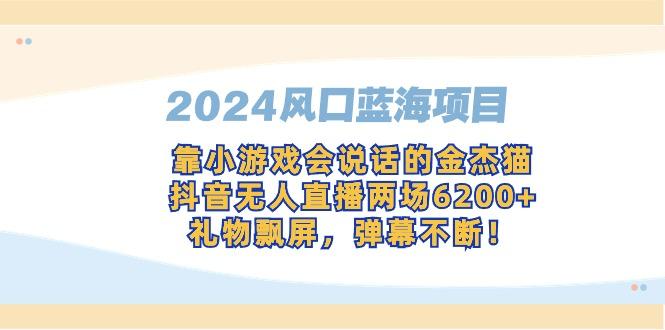 2024风口蓝海项目，靠小游戏会说话的金杰猫，抖音无人直播两场6200+，礼...-云网创