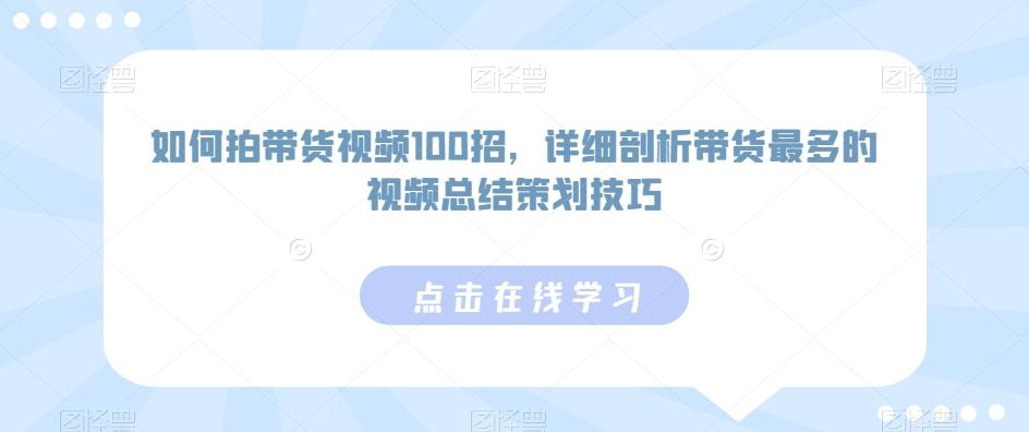 如何拍带货视频100招，详细剖析带货最多的视频总结策划技巧-云网创