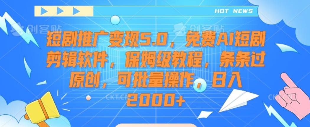 短剧推广变现5.0，免费AI短剧剪辑软件，保姆级教程，条条过原创，可批量操作，日入2000+【揭秘】-云网创