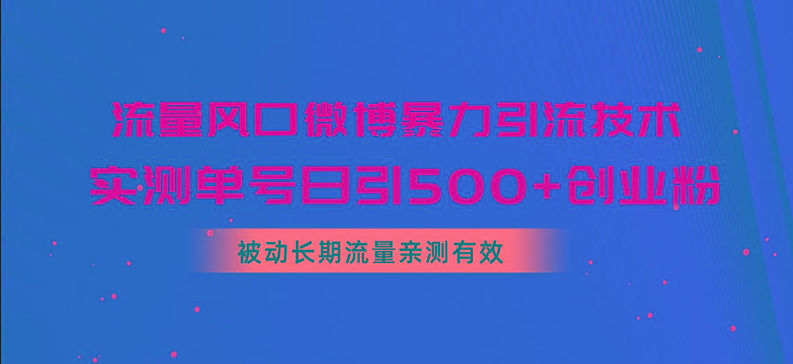 流量风口微博暴力引流技术，单号日引500+创业粉，被动长期流量-云网创