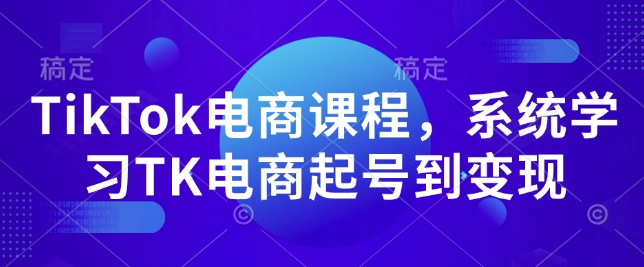 TikTok电商课程，​系统学习TK电商起号到变现-云网创