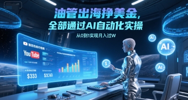 油管出海挣美金，全部通过AI自动化实操，从0到1实现月入过W-云网创