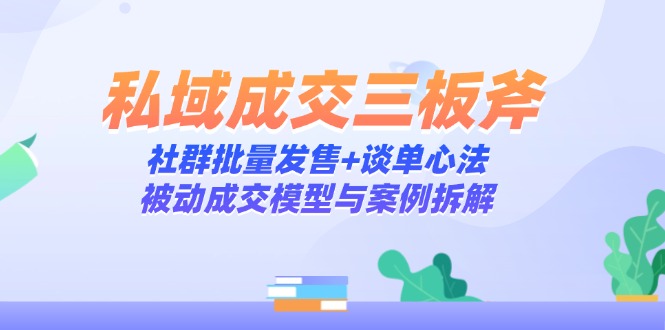 私域成交三板斧:社群批量发售+谈单心法,被动成交模型与案例拆解-云网创