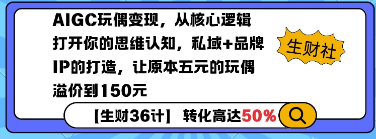 AIGC玩偶变现，从核心逻辑打开你的思维认知，私域+品牌IP的打造，让原本五元的玩偶溢价到150元-云网创