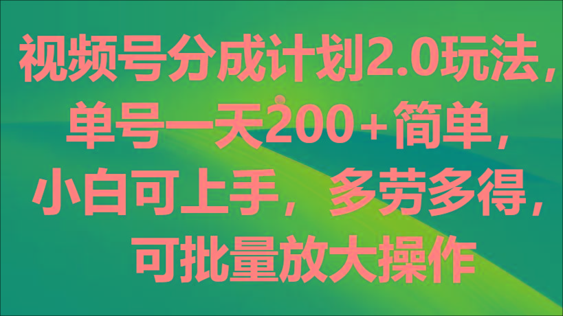 视频号分成计划2.0玩法，单号一天200+简单，小白可上手，多劳多得，可批量放大操作-云网创