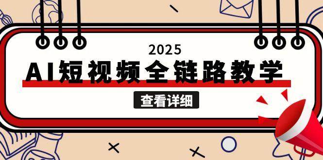 （15162期）2025AI短视频全链路教学，文案图片视频生成，解决自媒体创作痛点-云网创