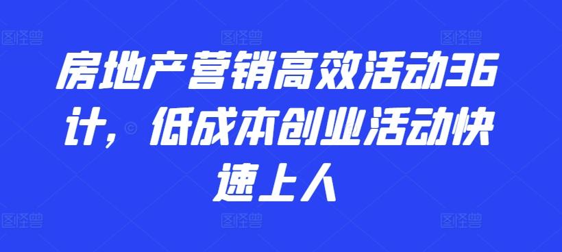 房地产营销高效活动36计，​低成本创业活动快速上人-云网创