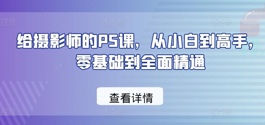 给摄影师的PS课，从小白到高手，零基础到全面精通-云网创