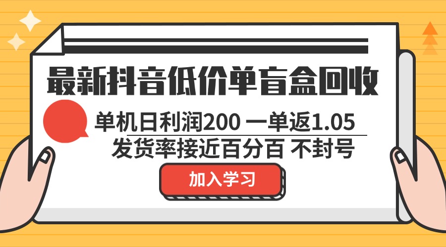 最新抖音低价单盲盒回收 一单1.05 单机日利润200 纯绿色不封号-云网创