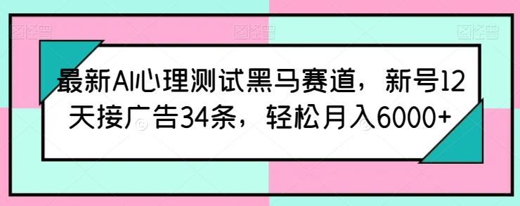最新AI心理测试黑马赛道，新号12天接广告34条，轻松月入6000+【揭秘】-云网创