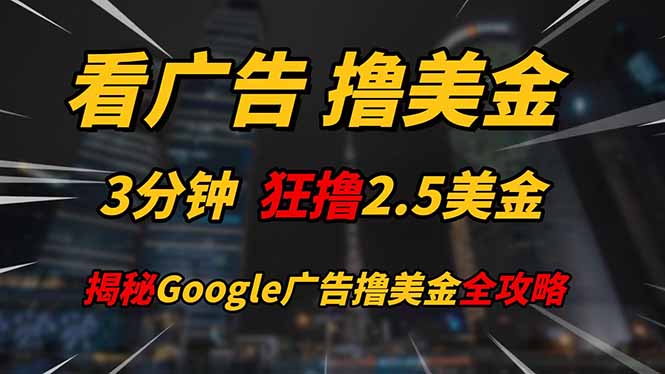 看广告，撸美金！！3分钟赚2.5美金！！日入200美金不是梦！揭秘Google...-云网创