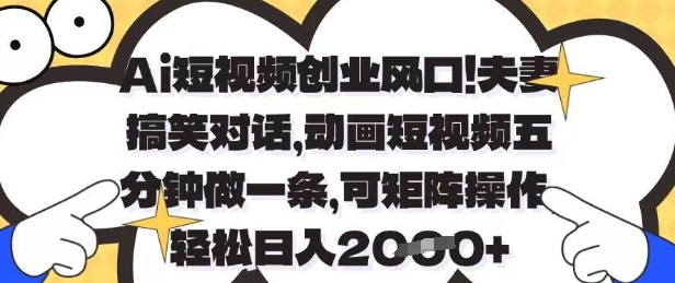 Ai短视频创业风口，夫妻搞笑对话，动画短视频五分钟做一条，可矩阵操作，轻松日入1k+【揭秘】-云网创