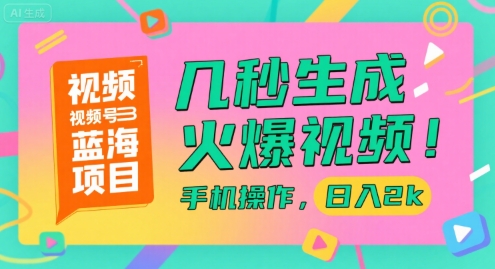 视频号蓝海项目,几秒生成火爆视频,手机操作,日入2k【揭秘】-云网创