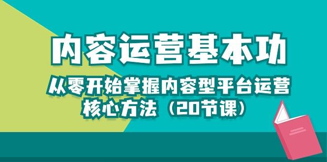 内容运营-基本功：从零开始掌握内容型平台运营核心方法(20节课-云网创