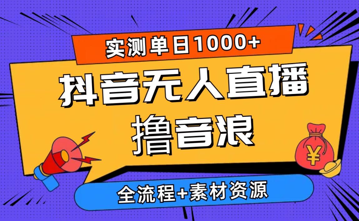 2024抖音无人直播撸音浪新玩法 日入1000+ 全流程+素材资源-云网创