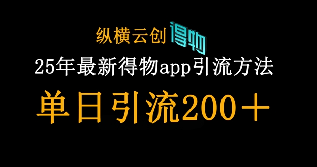 25年最新得物app引流创业粉方法，单日引流200+-云网创