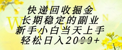 快递回收掘金项目，长期稳定的副业，新手小白当天上手，轻松日入1k+【揭秘】-云网创