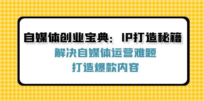 自媒体创业宝典:IP打造秘籍:解决自媒体运营难题,打造爆款内容-云网创