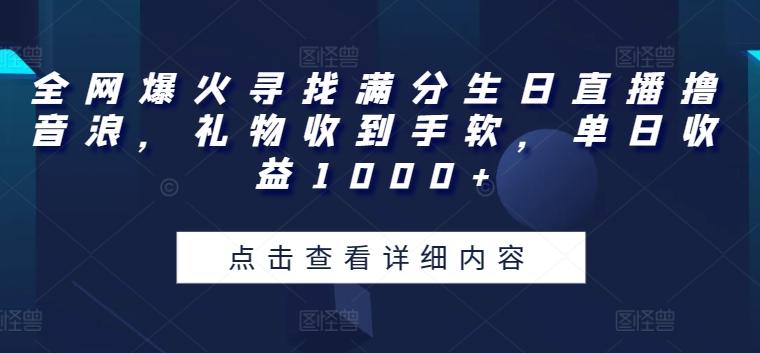 全网爆火寻找满分生日直播撸音浪，礼物收到手软，单日收益1000+【揭秘】-云网创
