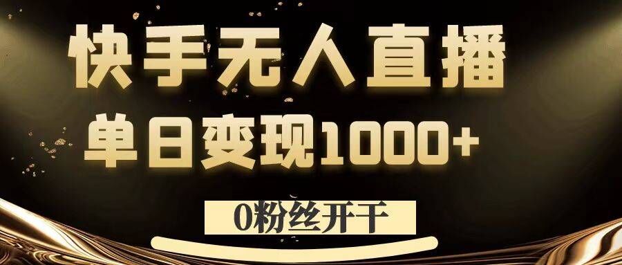 0粉丝开干，快手无人直播，单日变现1k+【揭秘】-云网创