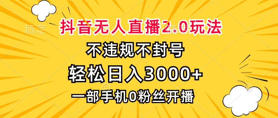 抖音无人直播2.0玩法,不违规不封号,轻松日入3000+,一部手机0粉开播-云网创