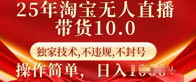 25年淘宝无人直播带货10.0   独家技术，不违规，不封号，操作简单，日入多张【揭秘】-云网创