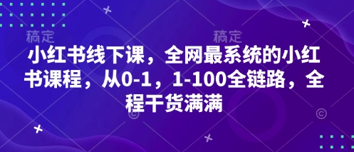 小红书线下课，全网最系统的小红书课程，从0-1，1-100全链路，全程干货满满-云网创
