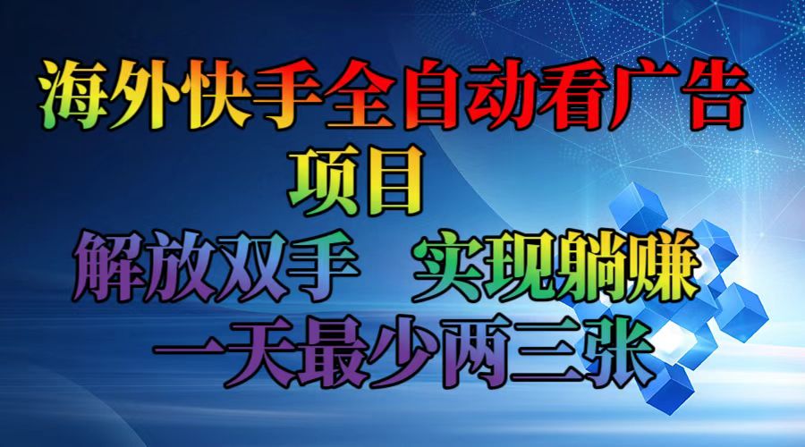 海外快手全自动看广告项目 解放双手 实现躺赚 一天最少两三张-云网创