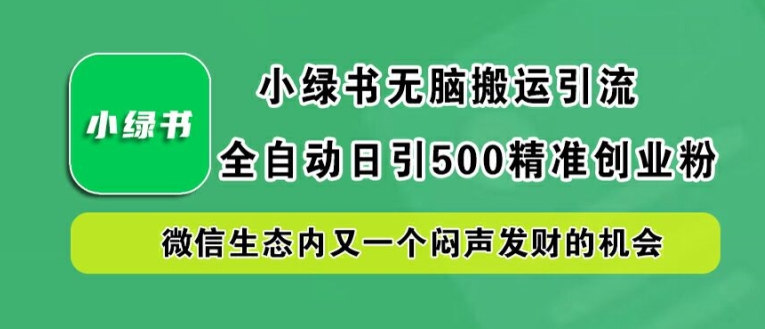 小绿书无脑搬运引流，全自动日引500精准创业粉，微信生态内又一个闷声发财的机会【揭秘】-云网创
