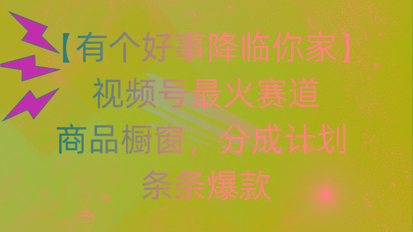 有个好事 降临你家：视频号最火赛道，商品橱窗，分成计划 条条爆款，每...-云网创