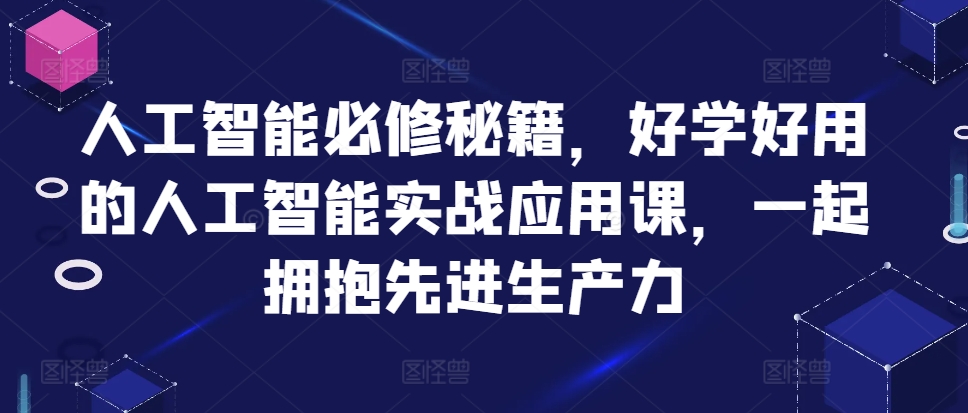 人工智能必修秘籍，好学好用的人工智能实战应用课，一起拥抱先进生产力-云网创