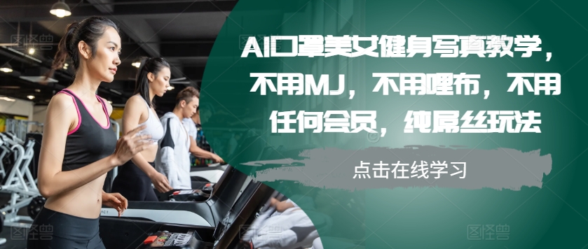 AI口罩美女健身写真教学，不用MJ，不用哩布，不用任何会员，纯屌丝玩法-云网创
