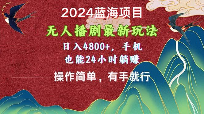 2024蓝海项目，无人播剧最新玩法，日入4800+，手机也能操作简单有手就行-云网创