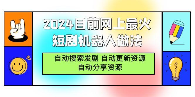 (9293期)2024目前网上最火短剧机器人做法，自动搜索发剧 自动更新资源 自动分享资源-云网创