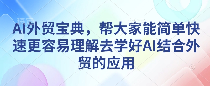 AI外贸宝典，帮大家能简单快速更容易理解去学好AI结合外贸的应用-云网创