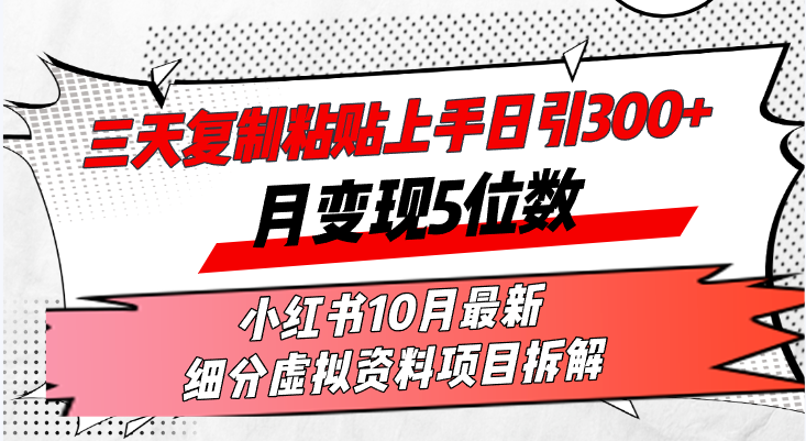 三天复制粘贴上手日引300+月变现5位数小红书10月最新 细分虚拟资料项目...-云网创