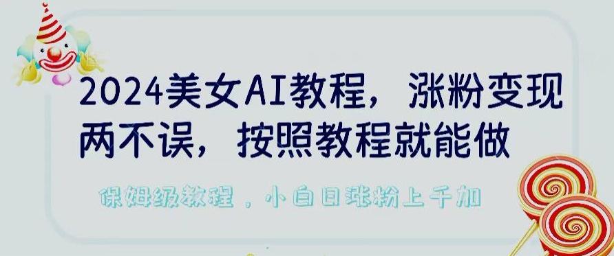 2024美女AI教程,涨粉变现两不误,按照教程制作就能做,平台低概率检测出是AI制作【揭秘】-云网创