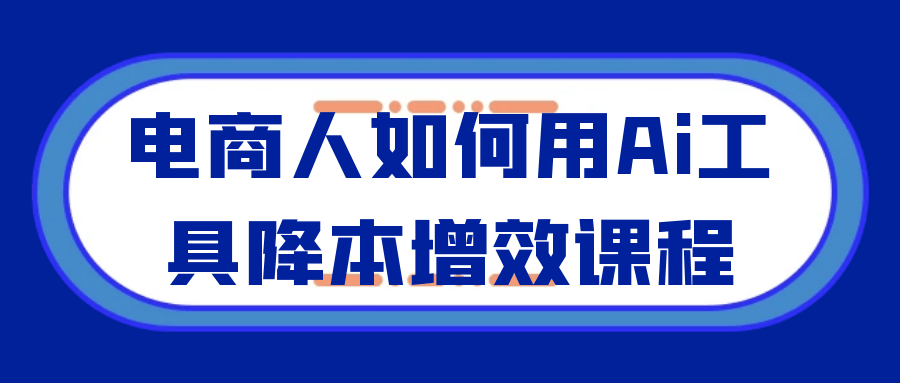 电商人如何用Ai工具降本增效课程-云网创