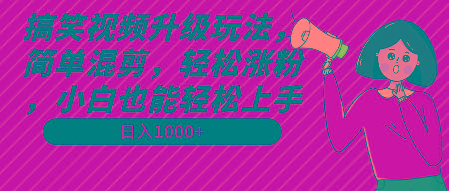 搞笑视频升级玩法，简单混剪，轻松涨粉，小白也能上手，日入1000+教程+素材-云网创