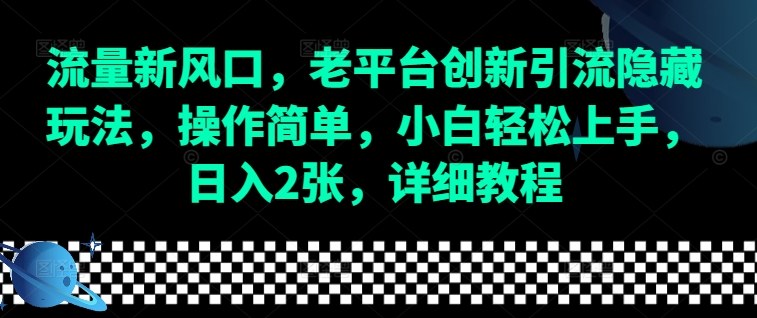 流量新风口,老平台创新引流隐藏玩法,操作简单,小白轻松上手,日入2张,详细教程-云网创
