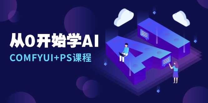 从0开始学AI，COMFYUI+PS课程，安装详解/报错解决/图文创作/线稿控制/等等-云网创