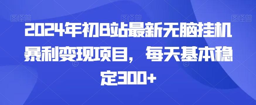 2024年初B站最新无脑挂机暴利变现项目，每天基本稳定300+-云网创