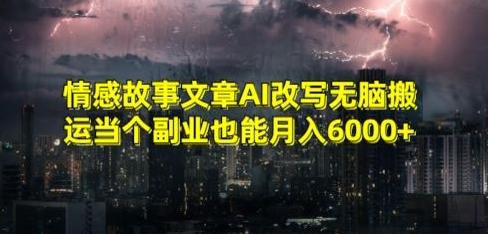 情感故事文章AI改写无脑搬运当个副业也能月入6000+【揭秘】-云网创