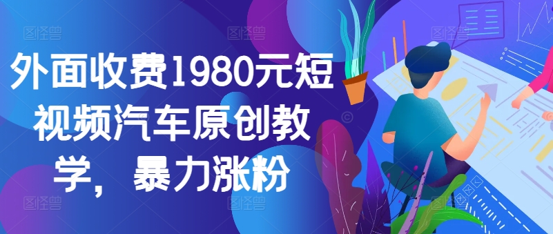 外面收费1980元短视频汽车原创教学，暴力涨粉-云网创