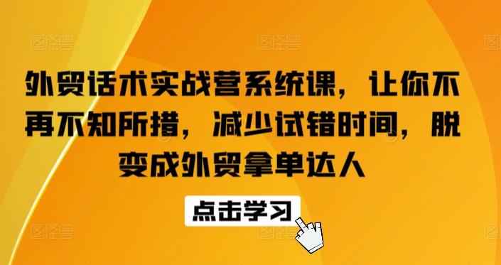 外贸话术实战营系统课，让你不再不知所措，减少试错时间，脱变成外贸拿单达人-云网创