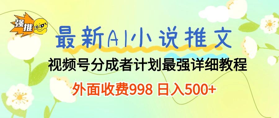 最新AI小说推文视频号分成计划 最强详细教程  日入500+-云网创