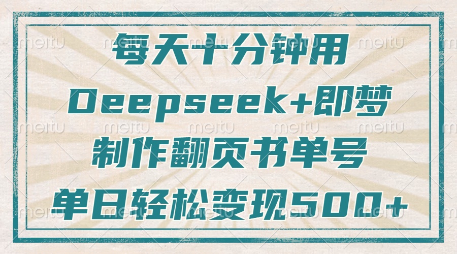每天十分钟，用Deepseek+即梦，制作翻页书单号，疯狂涨粉，单日变现500+-云网创