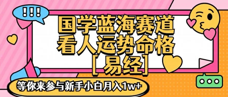 国学蓝海赋能赛道,零基础学习,手把手教学独一份新手小白月入1W+【揭秘】-云网创