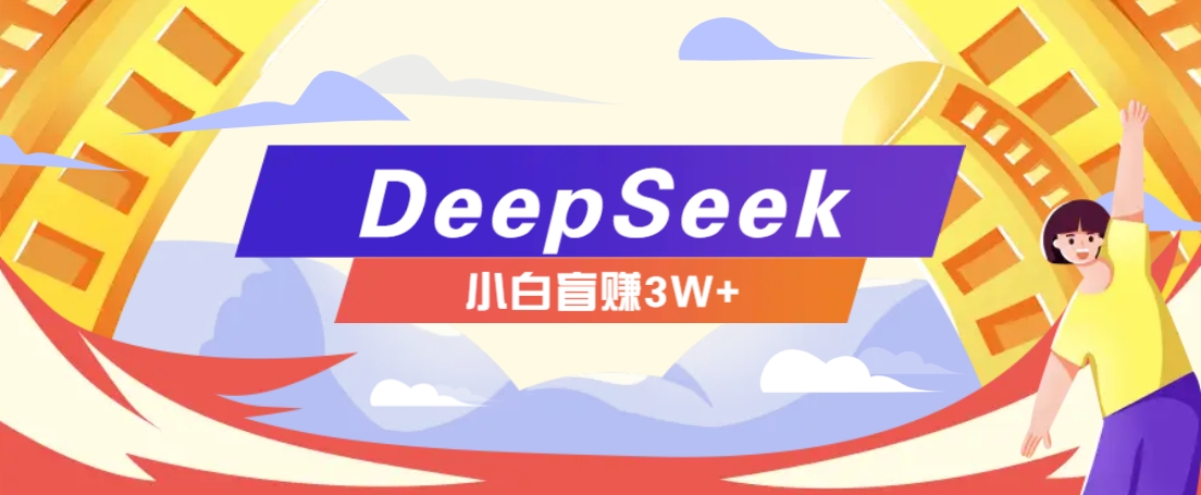 利用热门DeepSeek赚钱项目，多种变现方式小白也能盲赚3W+，就是用这个方法-云网创