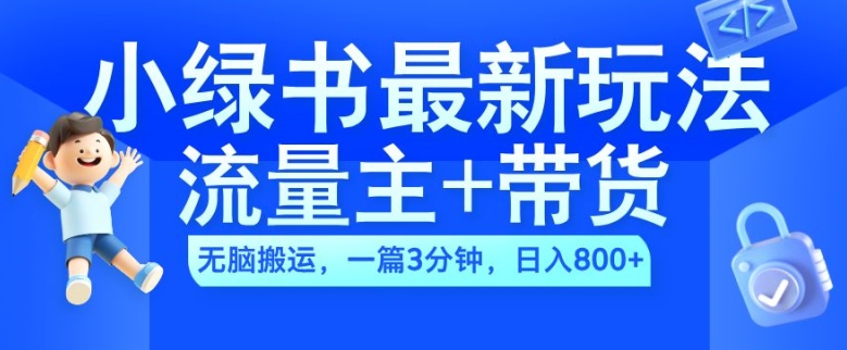 2024小绿书流量主+带货最新玩法，AI无脑搬运，一篇图文3分钟，日入几张-云网创
